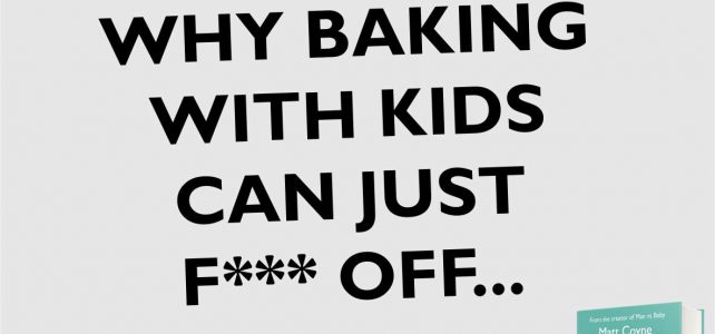 WHY BAKING WITH KIDS CAN JUST F*** OFF.